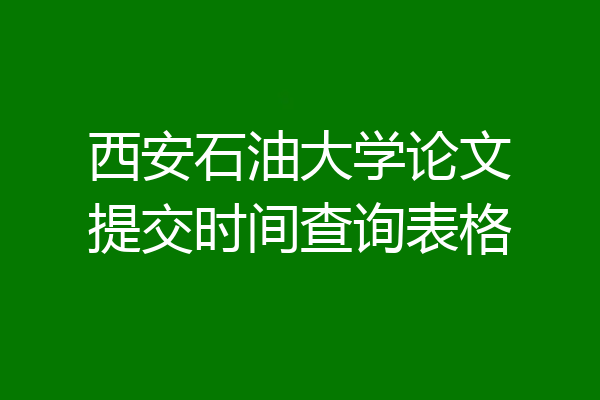 西安石油大学论文提交时间查询表格