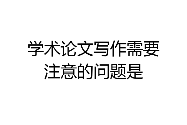 学术论文写作需要注意的问题是