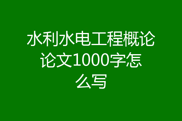 水利水电工程概论论文1000字怎么写