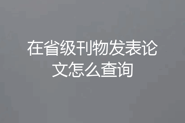 在省级刊物发表论文怎么查询