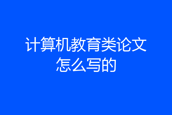 计算机教育类论文怎么写的