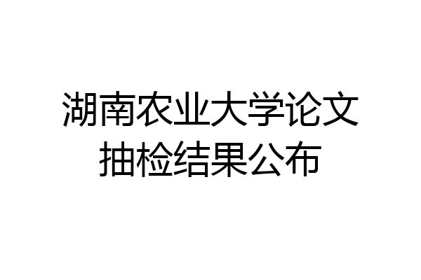 湖南农业大学论文抽检结果公布