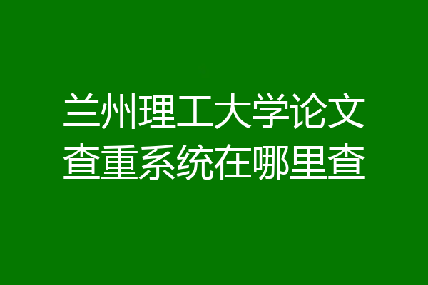 兰州理工大学论文查重系统在哪里查