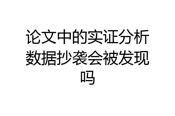 论文中的实证分析数据抄袭会被发现吗