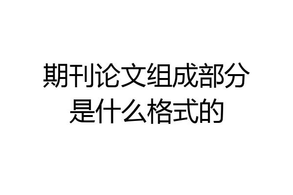期刊论文组成部分是什么格式的