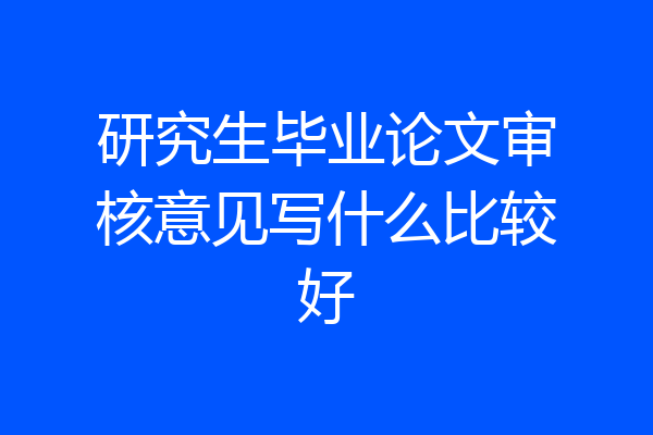 研究生毕业论文审核意见写什么比较好