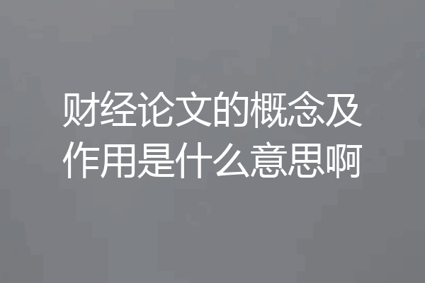 财经论文的概念及作用是什么意思啊