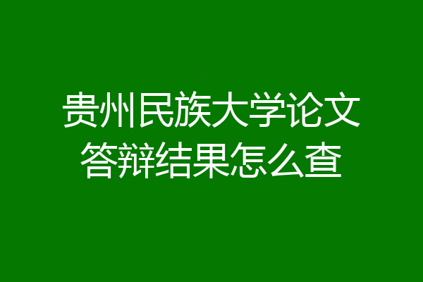 贵州民族大学论文答辩结果怎么查