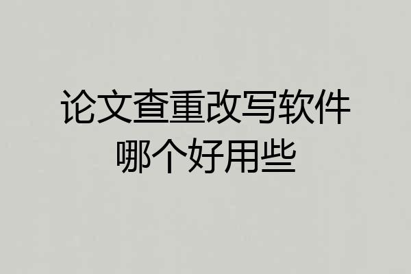 论文查重改写软件哪个好用些