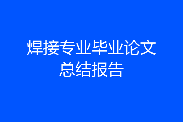 焊接专业毕业论文总结报告