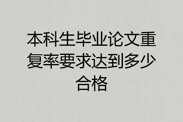 本科生毕业论文重复率要求达到多少合格