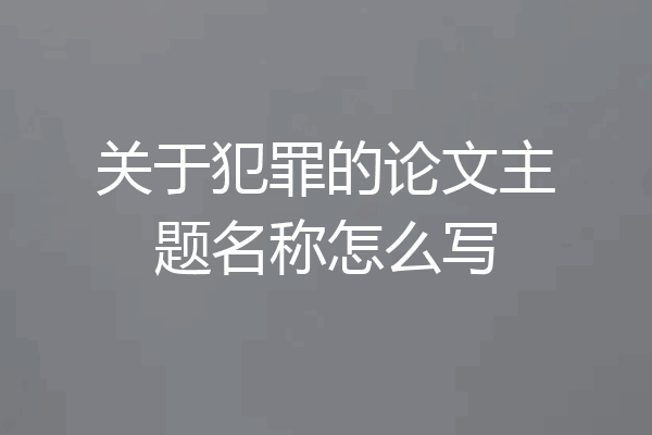 关于犯罪的论文主题名称怎么写