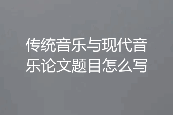 传统音乐与现代音乐论文题目怎么写