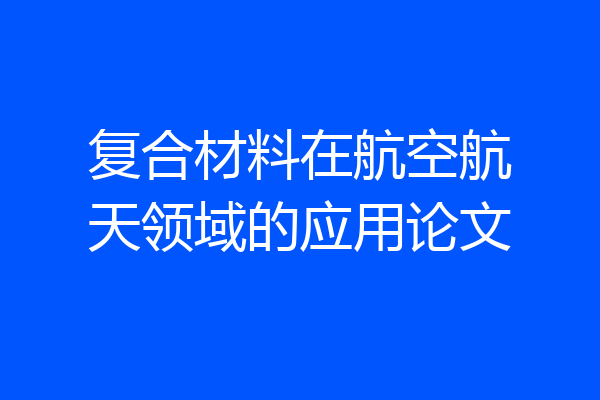 复合材料在航空航天领域的应用论文