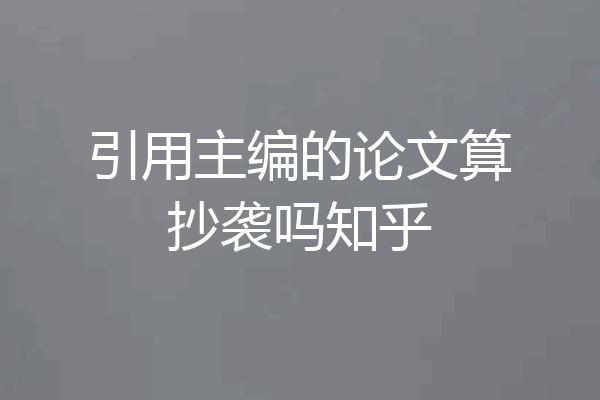 引用主编的论文算抄袭吗知乎