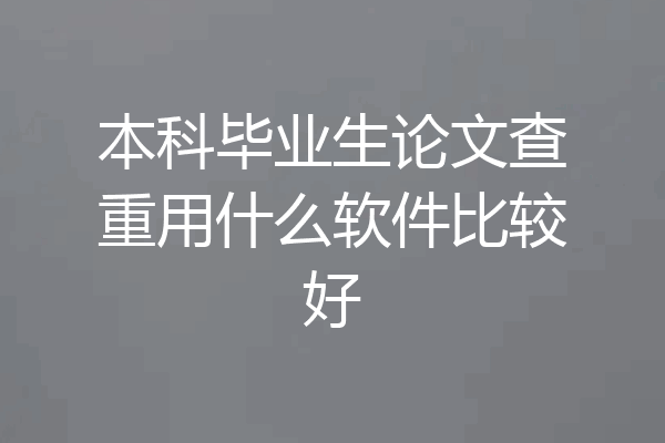本科毕业生论文查重用什么软件比较好