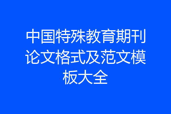 中国特殊教育期刊论文格式及范文模板大全