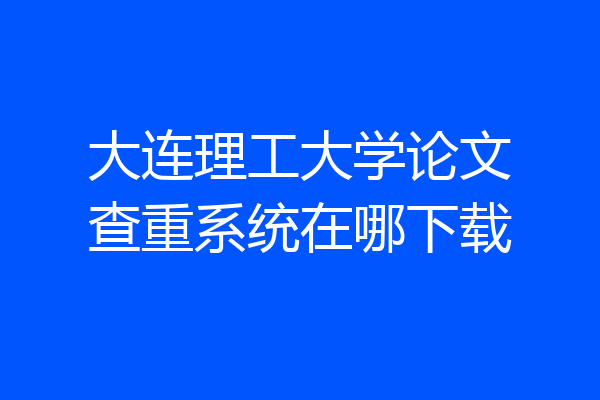大连理工大学论文查重系统在哪下载