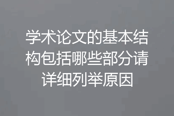 学术论文的基本结构包括哪些部分请详细列举原因