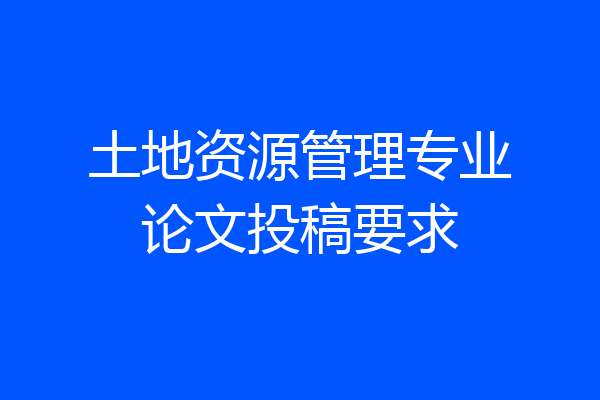 土地资源管理专业论文投稿要求