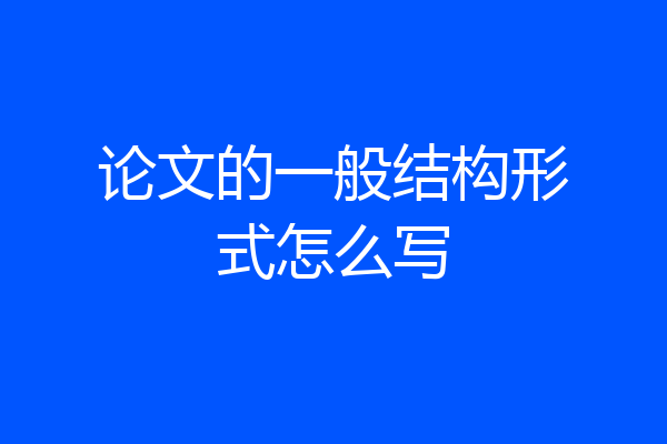 论文的一般结构形式怎么写