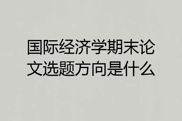 国际经济学期末论文选题方向是什么