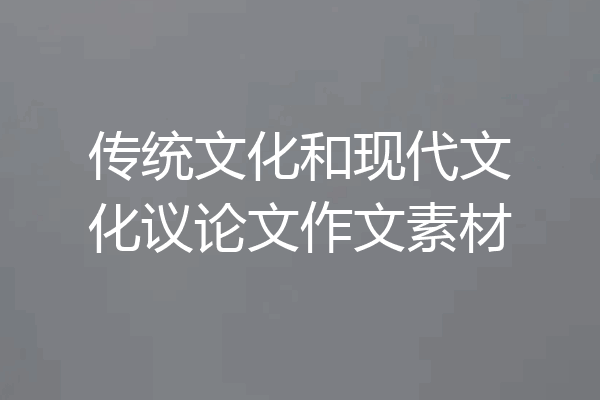 传统文化和现代文化议论文作文素材
