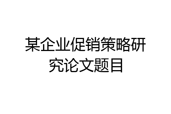某企业促销策略研究论文题目