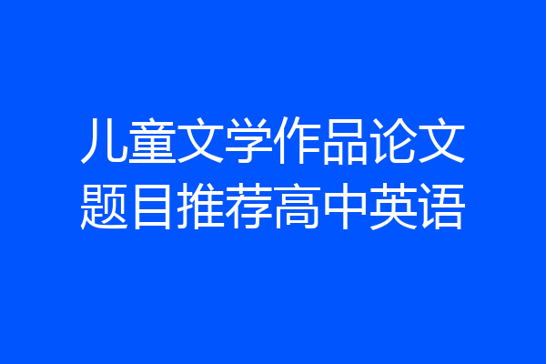 儿童文学作品论文题目推荐高中英语