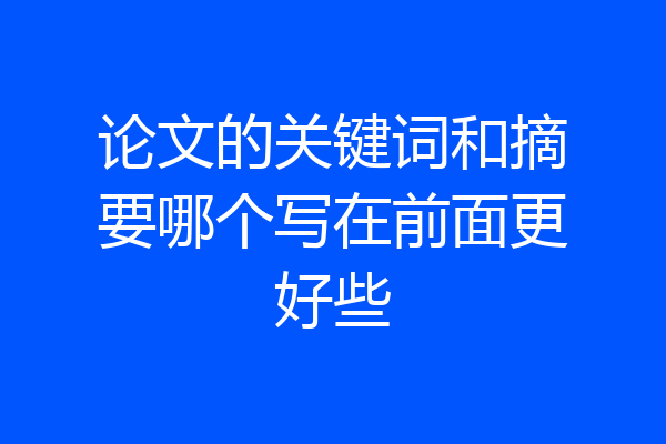 论文的关键词和摘要哪个写在前面更好些