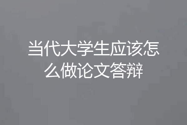 当代大学生应该怎么做论文答辩