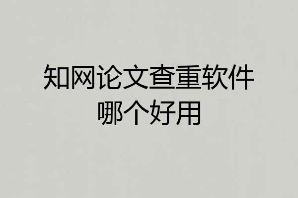 知网论文查重软件哪个好用