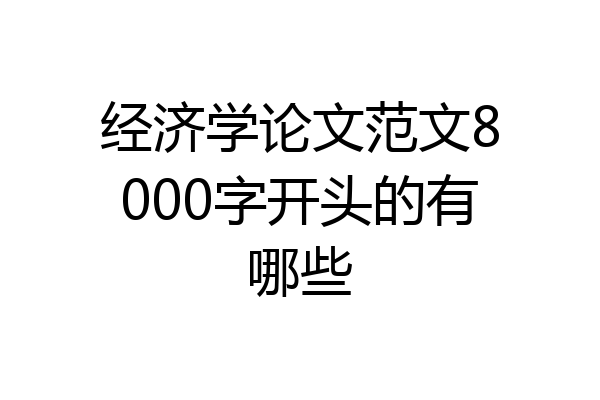 经济学论文范文8000字开头的有哪些