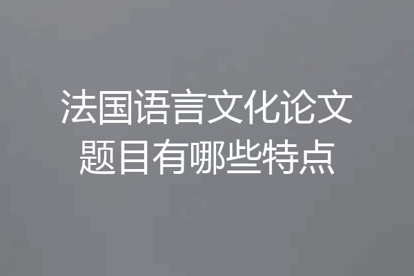法国语言文化论文题目有哪些特点