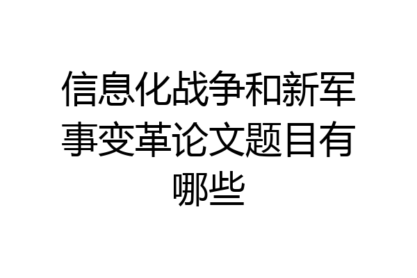 信息化战争和新军事变革论文题目有哪些