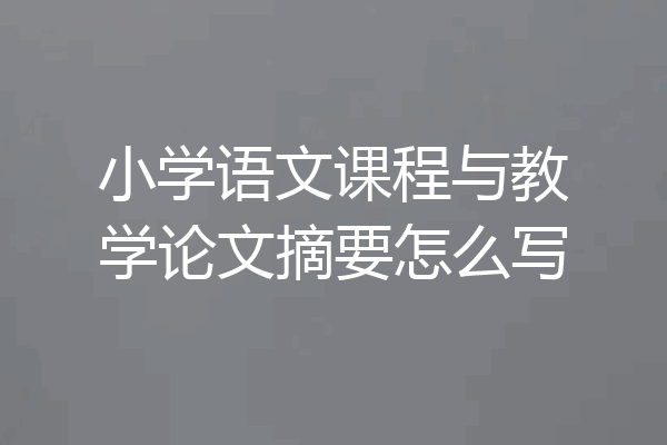 小学语文课程与教学论文摘要怎么写