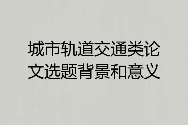 城市轨道交通类论文选题背景和意义