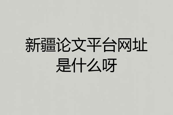 新疆论文平台网址是什么呀