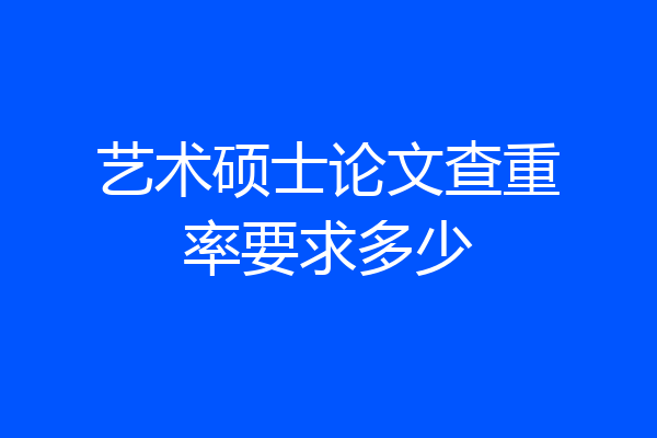 艺术硕士论文查重率要求多少