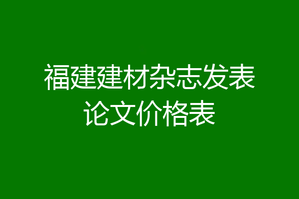 福建建材杂志发表论文价格表