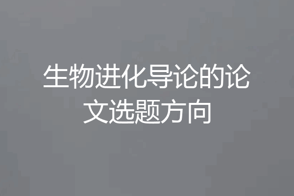 生物进化导论的论文选题方向
