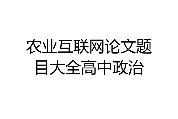 农业互联网论文题目大全高中政治