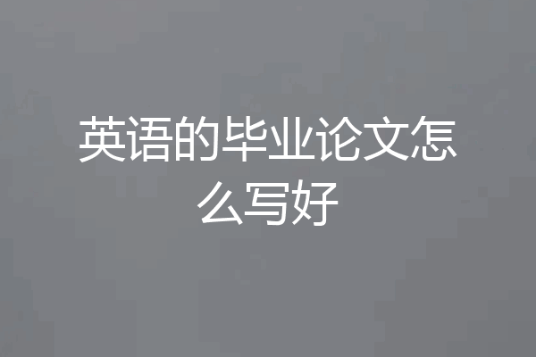 英语的毕业论文怎么写好