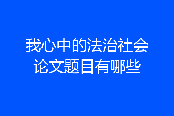 我心中的法治社会论文题目有哪些
