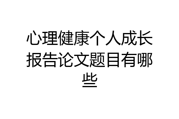 心理健康个人成长报告论文题目有哪些