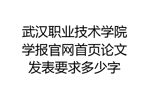 武汉职业技术学院学报官网首页论文发表要求多少字
