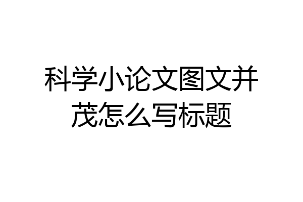 科学小论文图文并茂怎么写标题