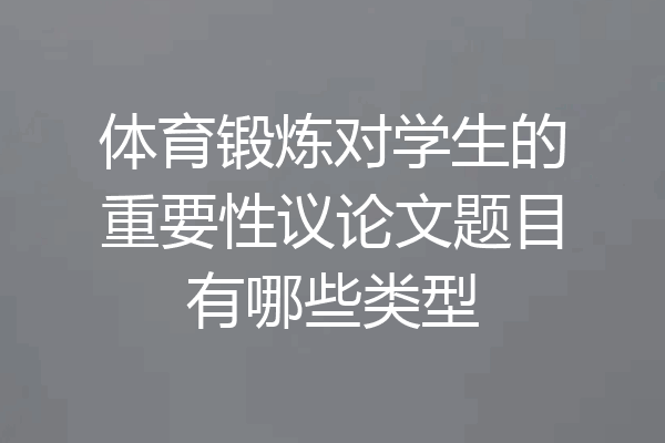 体育锻炼对学生的重要性议论文题目有哪些类型