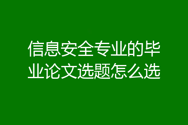 信息安全专业的毕业论文选题怎么选