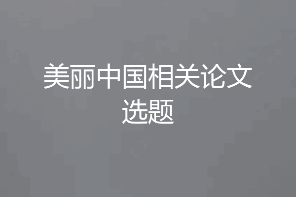 美丽中国相关论文选题